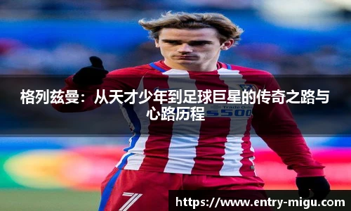 格列兹曼：从天才少年到足球巨星的传奇之路与心路历程