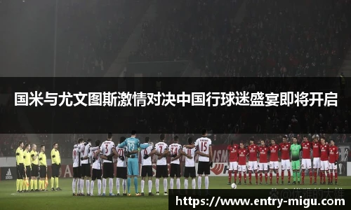 国米与尤文图斯激情对决中国行球迷盛宴即将开启